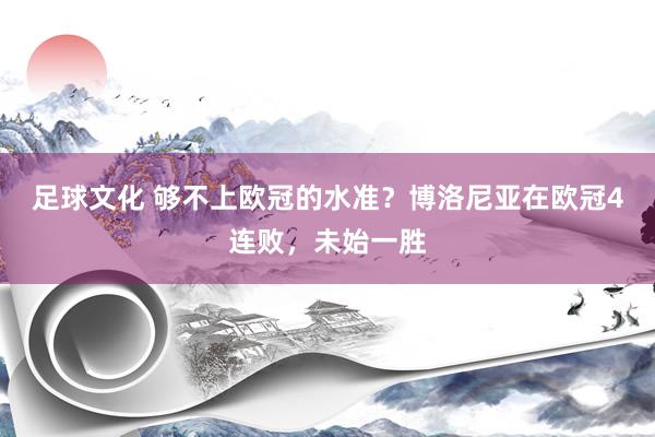 足球文化 够不上欧冠的水准？博洛尼亚在欧冠4连败，未始一胜