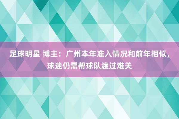 足球明星 博主：广州本年准入情况和前年相似，球迷仍需帮球队渡过难关