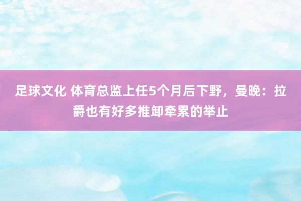 足球文化 体育总监上任5个月后下野，曼晚：拉爵也有好多推卸牵累的举止