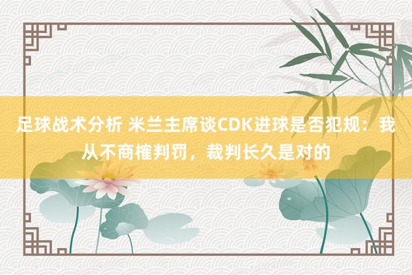 足球战术分析 米兰主席谈CDK进球是否犯规：我从不商榷判罚，裁判长久是对的