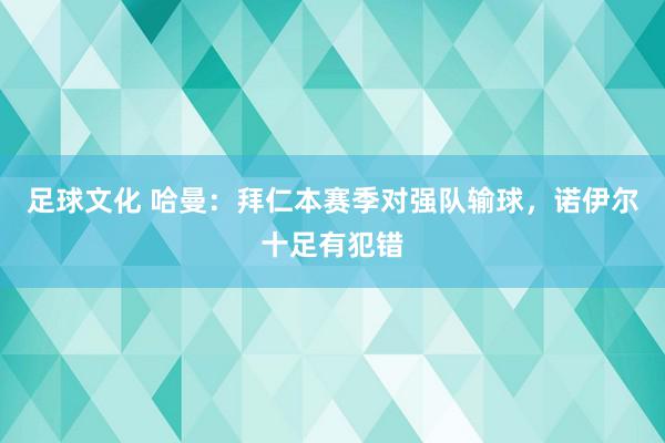 足球文化 哈曼：拜仁本赛季对强队输球，诺伊尔十足有犯错