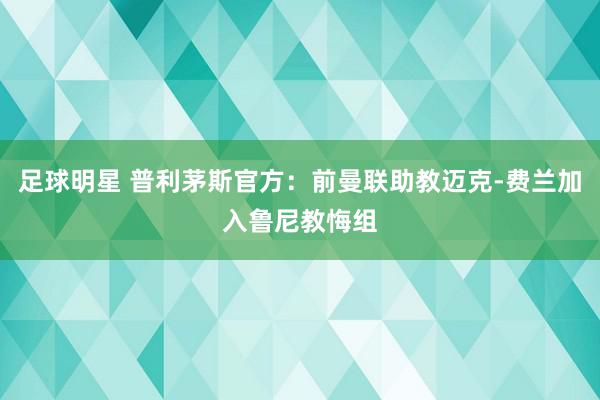 足球明星 普利茅斯官方：前曼联助教迈克-费兰加入鲁尼教悔组