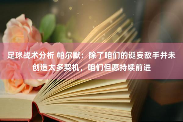 足球战术分析 帕尔默：除了咱们的诞妄敌手并未创造太多契机，咱们但愿持续前进