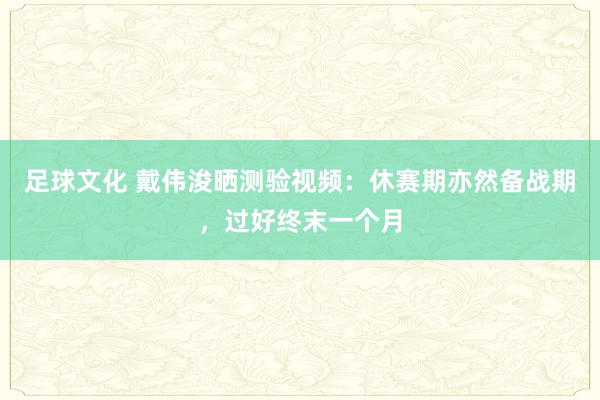 足球文化 戴伟浚晒测验视频：休赛期亦然备战期，过好终末一个月