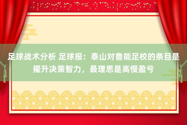 足球战术分析 足球报：泰山对鲁能足校的条目是擢升决策智力，最理思是高慢盈亏