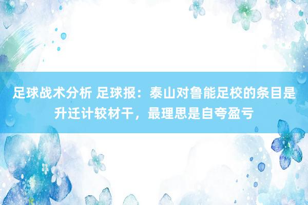 足球战术分析 足球报：泰山对鲁能足校的条目是升迁计较材干，最理思是自夸盈亏