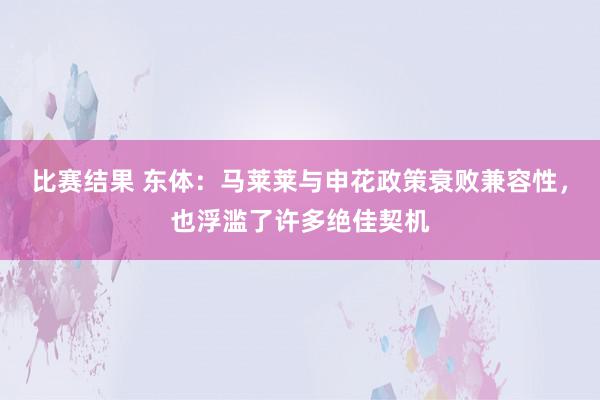 比赛结果 东体：马莱莱与申花政策衰败兼容性，也浮滥了许多绝佳契机