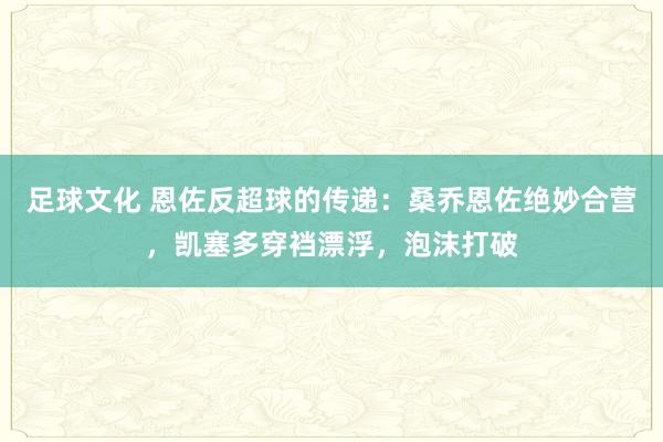 足球文化 恩佐反超球的传递：桑乔恩佐绝妙合营，凯塞多穿裆漂浮，泡沫打破