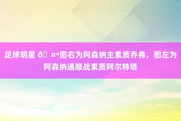 足球明星 🤪图右为阿森纳主素质乔弗，图左为阿森纳通顺战素质阿尔特塔