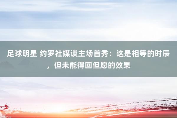 足球明星 约罗社媒谈主场首秀：这是相等的时辰，但未能得回但愿的效果