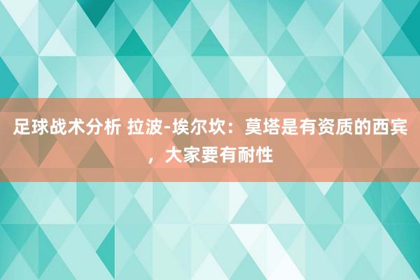 足球战术分析 拉波-埃尔坎：莫塔是有资质的西宾，大家要有耐性