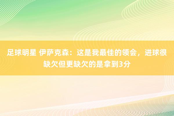 足球明星 伊萨克森：这是我最佳的领会，进球很缺欠但更缺欠的是拿到3分