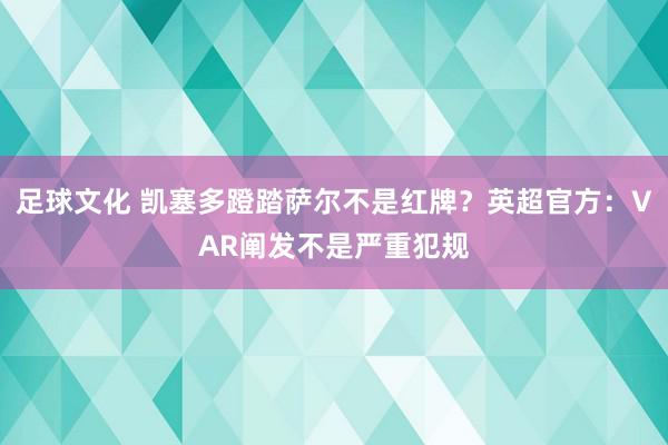 足球文化 凯塞多蹬踏萨尔不是红牌？英超官方：VAR阐发不是严重犯规